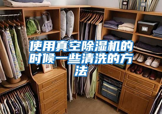 使用真空除濕機(jī)的時候一些清洗的方法