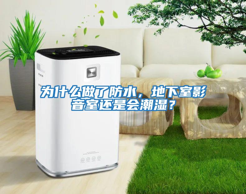 為什么做了防水，地下室影音室還是會(huì)潮濕？