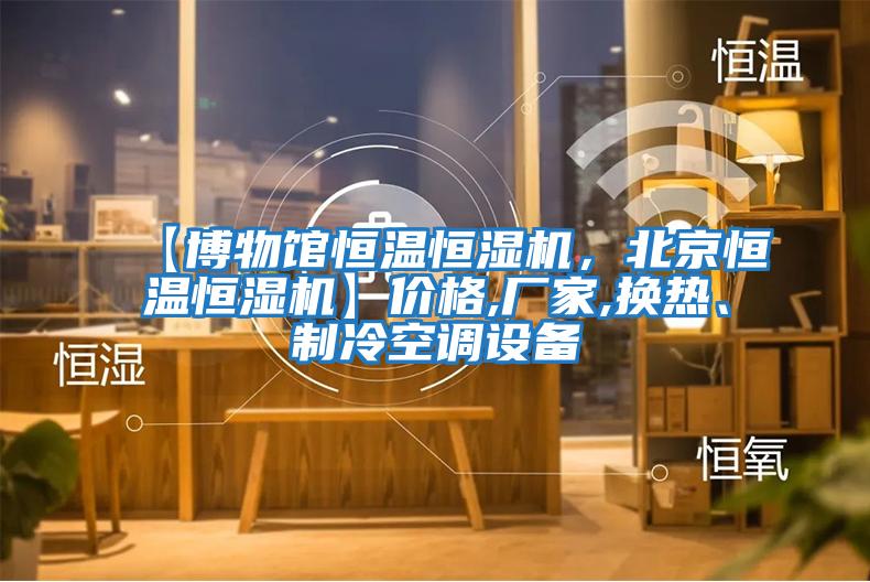 【博物館恒溫恒濕機(jī)，北京恒溫恒濕機(jī)】價(jià)格,廠家,換熱、制冷空調(diào)設(shè)備