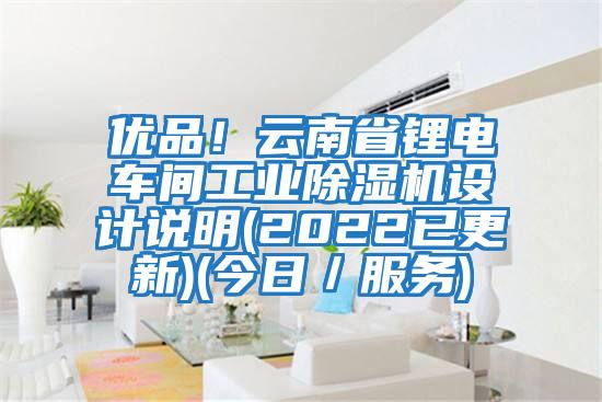 優品!云南省鋰電車間工業除濕機設計說明(2022已更新)(今日/服務)