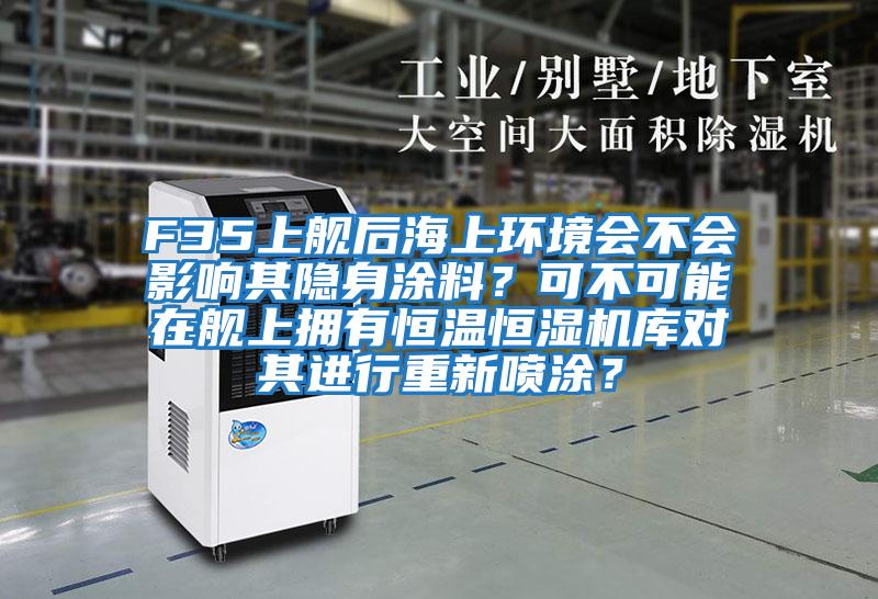 F35上艦后海上環境會不會影響其隱身涂料？可不可能在艦上擁有恒溫恒濕機庫對其進行重新噴涂？