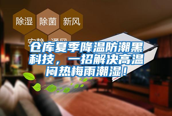 倉庫夏季降溫防潮黑科技，一招解決高溫悶熱梅雨潮濕！