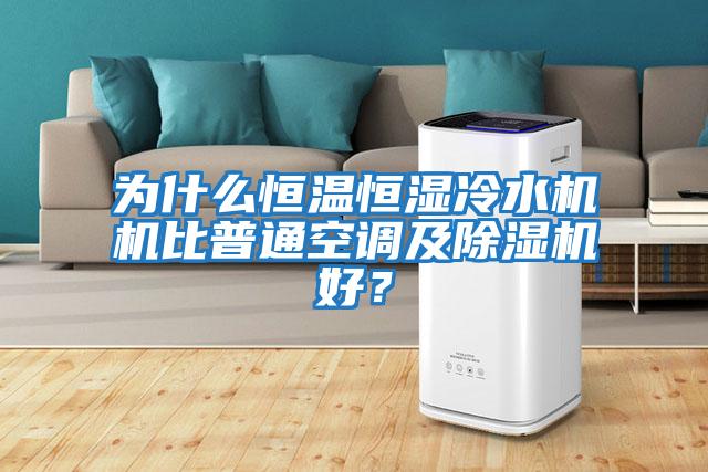為什么恒溫恒濕冷水機機比普通空調及除濕機好？