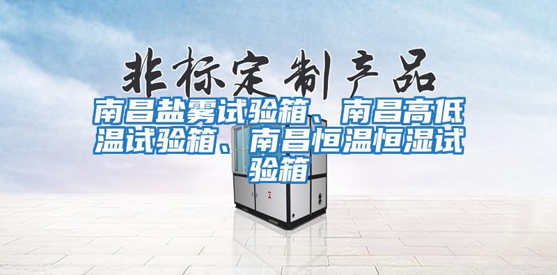 南昌鹽霧試驗箱、南昌高低溫試驗箱、南昌恒溫恒濕試驗箱