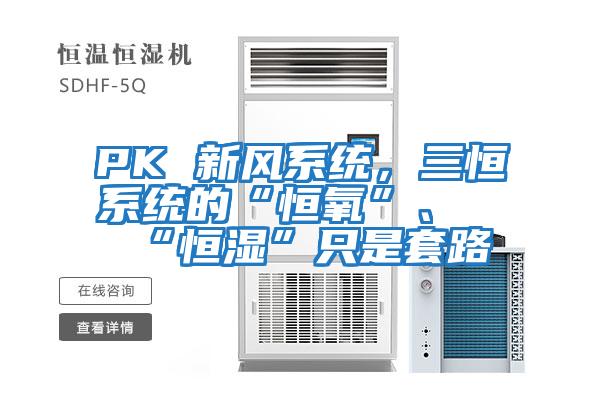 PK 新風系統,三恒系統的“恒氧”、“恒濕”只是套路