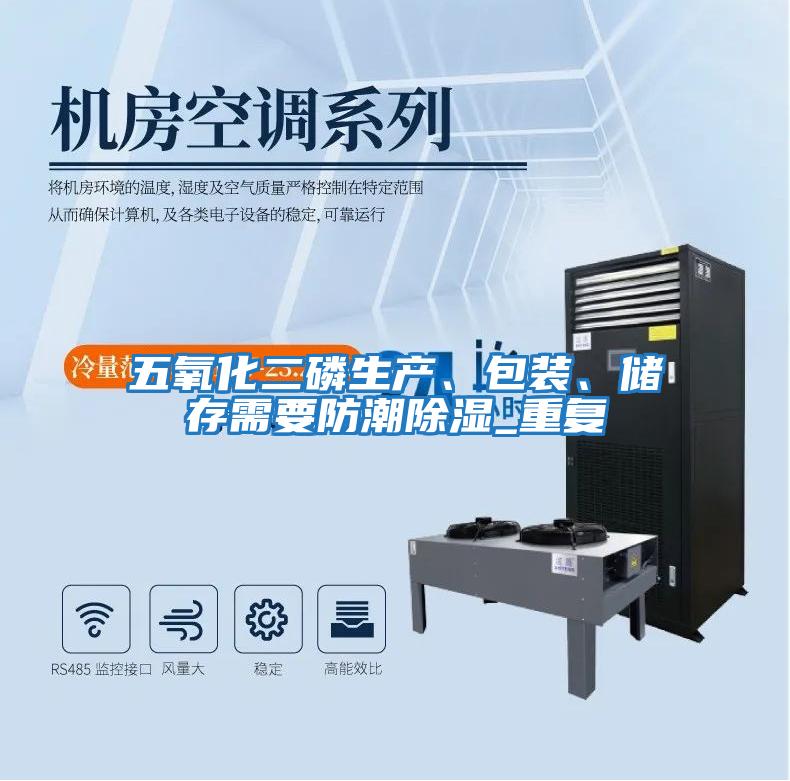 五氧化二磷生產、包裝、儲存需要防潮除濕_重復