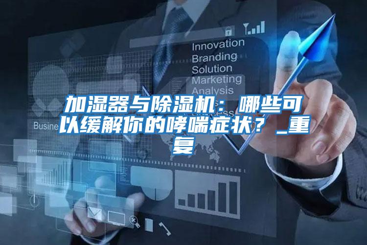 加濕器與除濕機(jī)：哪些可以緩解你的哮喘癥狀？_重復(fù)