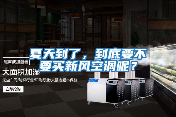 夏天到了，到底要不要買新風空調呢？