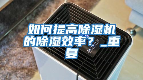 如何提高除濕機的除濕效率？_重復