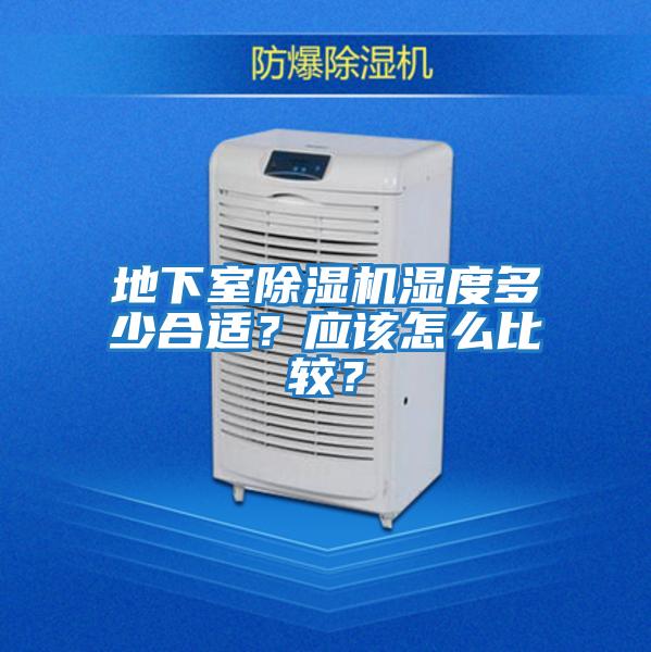 地下室除濕機濕度多少合適？應(yīng)該怎么比較？