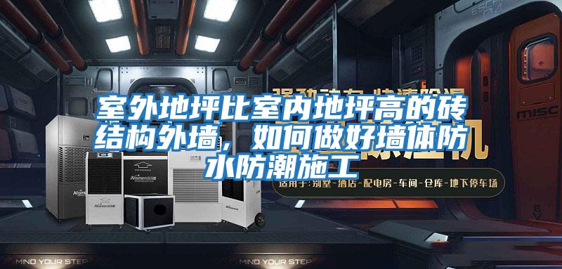 室外地坪比室內(nèi)地坪高的磚結(jié)構(gòu)外墻,如何做好墻體防水防潮施工