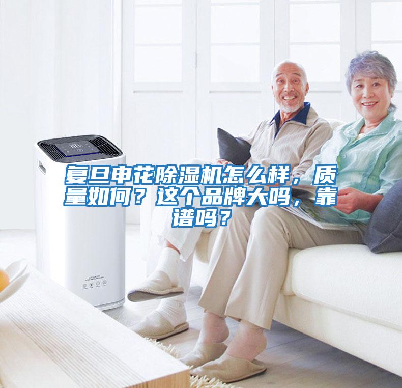 復(fù)旦申花除濕機(jī)怎么樣，質(zhì)量如何？這個(gè)品牌大嗎，靠譜嗎？