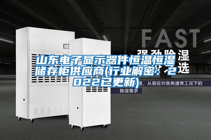 山東電子顯示器件恒溫恒濕儲存柜供應商(行業解密：2022已更新)