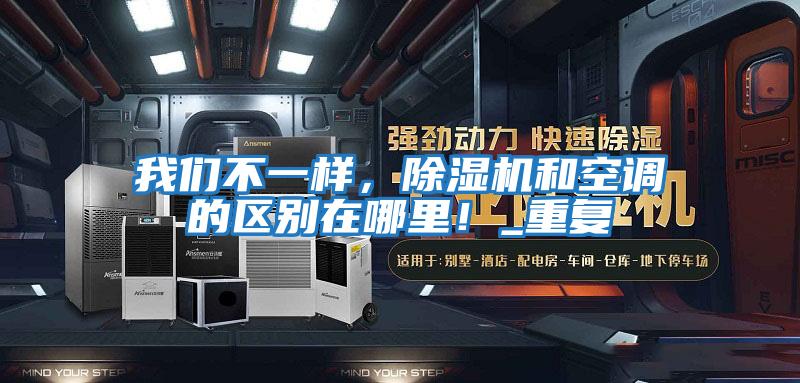 我們不一樣,除濕機(jī)和空調(diào)的區(qū)別在哪里!_重復(fù)