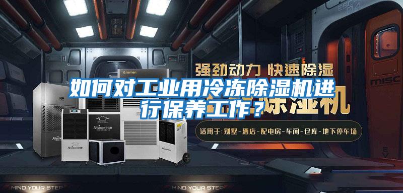 如何對工業用冷凍除濕機進行保養工作？