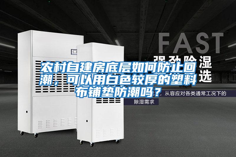 農村自建房底層如何防止回潮，可以用白色較厚的塑料布鋪墊防潮嗎？