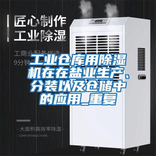 工業倉庫用除濕機在在鹽業生產、分裝以及倉儲中的應用_重復