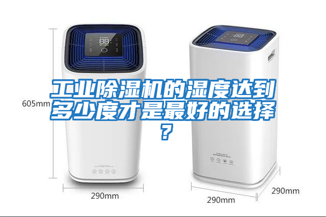 工業除濕機的濕度達到多少度才是最好的選擇？