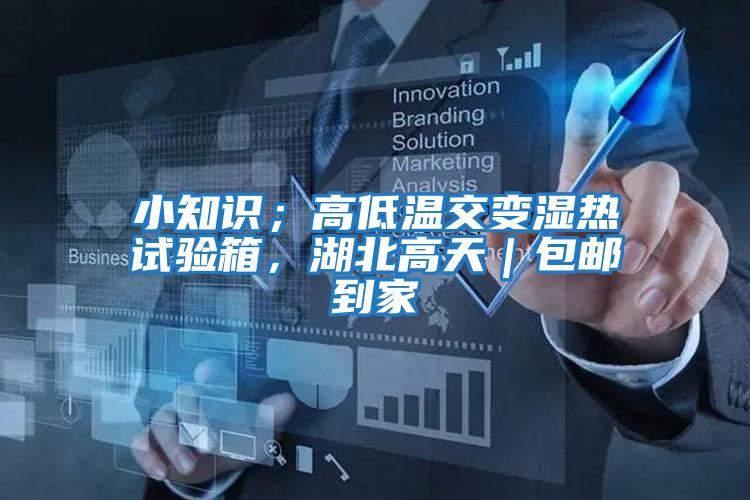 小知識;高低溫交變濕熱試驗箱,湖北高天|包郵到家