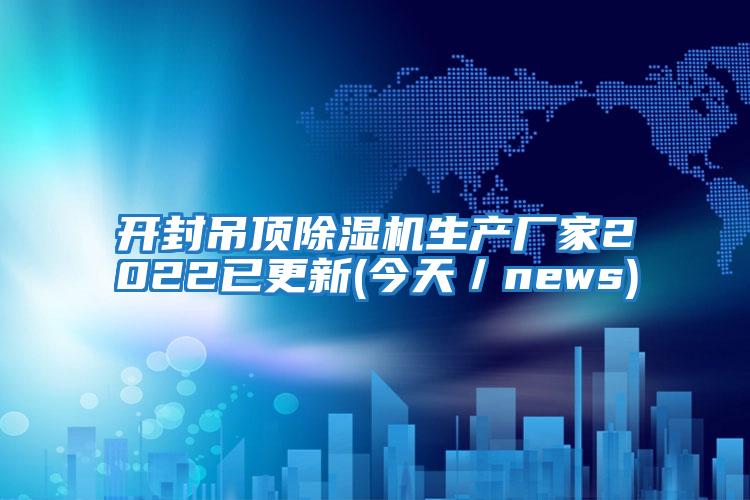 開封吊頂除濕機生產廠家2022已更新(今天／news)