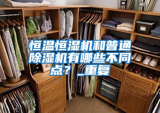 恒溫恒濕機和普通除濕機有哪些不同點？_重復