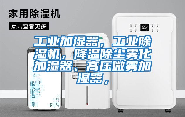 工業加濕器,工業除濕機,降溫除塵霧化加濕器、高壓微霧加濕器,