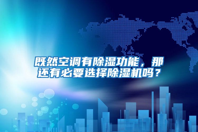 既然空調(diào)有除濕功能，那還有必要選擇除濕機(jī)嗎？