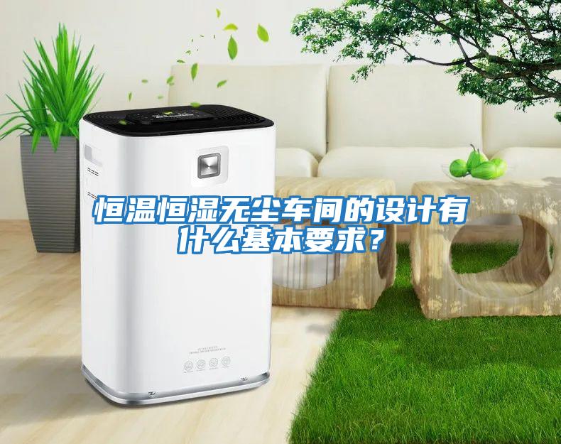 恒溫恒濕無塵車間的設計有什么基本要求？
