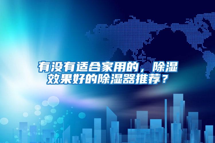 有沒(méi)有適合家用的，除濕效果好的除濕器推薦？