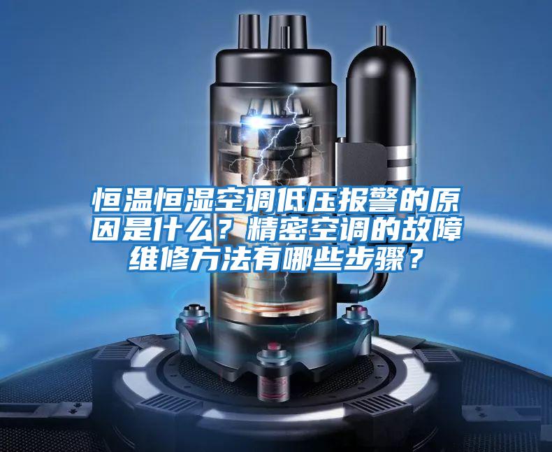 恒溫恒濕空調(diào)低壓報警的原因是什么？精密空調(diào)的故障維修方法有哪些步驟？