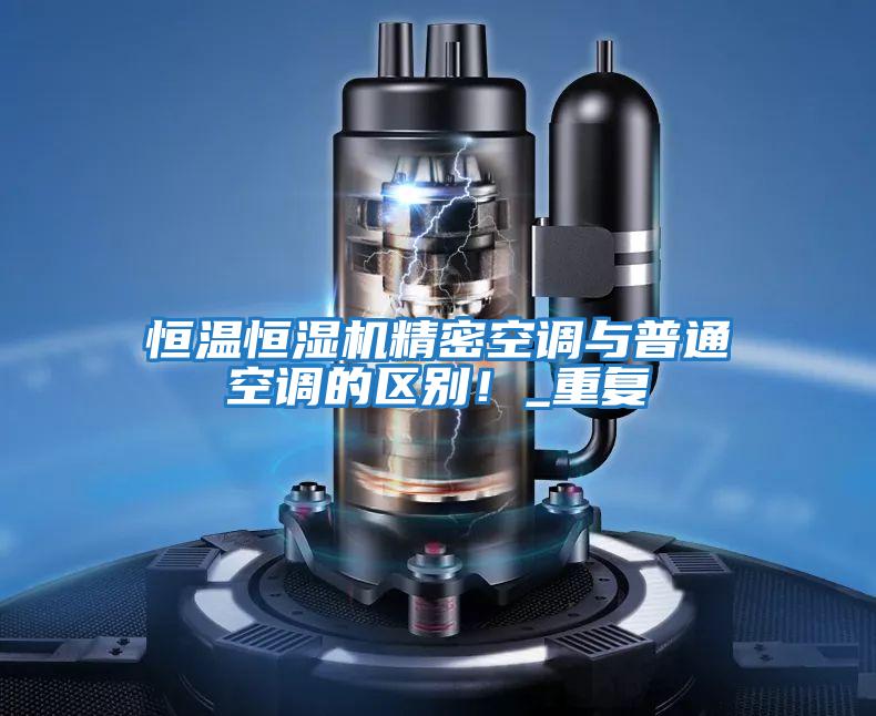 恒溫恒濕機精密空調與普通空調的區別！_重復