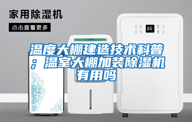 溫度大棚建造技術(shù)科普；溫室大棚加裝除濕機有用嗎