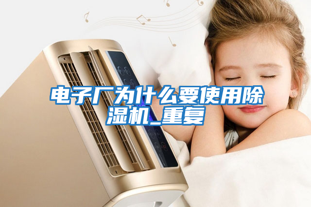 電子廠為什么要使用除濕機_重復
