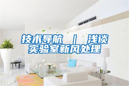 技術導航 | 淺談實驗室新風處理