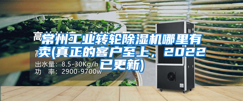常州工業轉輪除濕機哪里有賣(真正的客戶至上,2022已更新)