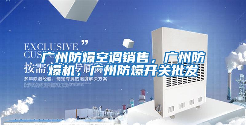 廣州防爆空調銷售，廣州防爆機，廣州防爆開關批發