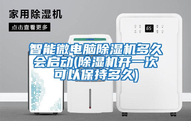 智能微電腦除濕機(jī)多久會啟動(除濕機(jī)開一次可以保持多久)