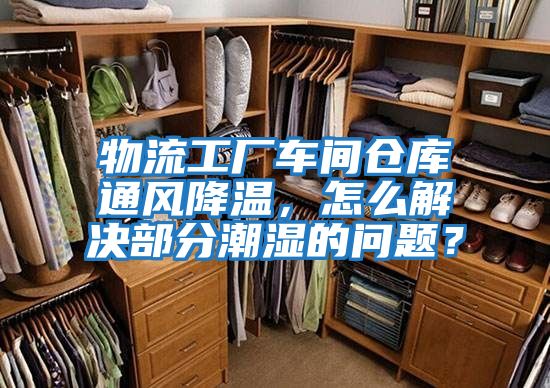 物流工廠車間倉庫通風降溫，怎么解決部分潮濕的問題？