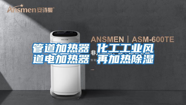 管道加熱器 化工工業(yè)風道電加熱器 再加熱除濕