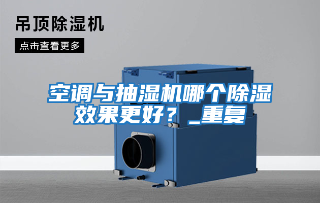 空調(diào)與抽濕機(jī)哪個(gè)除濕效果更好？_重復(fù)