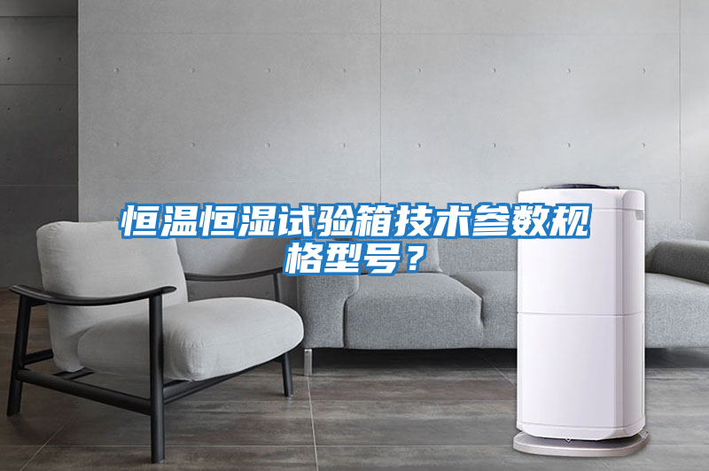 恒溫恒濕試驗箱技術參數規格型號？