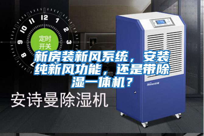 新房裝新風系統，安裝純新風功能，還是帶除濕一體機？
