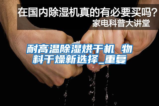 耐高溫除濕烘干機 物料干燥新選擇_重復(fù)