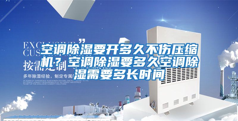 空調(diào)除濕要開多久不傷壓縮機(jī)?空調(diào)除濕要多久空調(diào)除濕需要多長時間