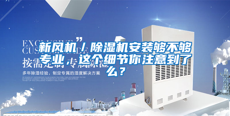 新風機／除濕機安裝夠不夠?qū)I(yè)，這個細節(jié)你注意到了么？