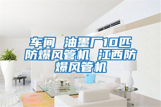 車(chē)間 油墨廠10匹防爆風(fēng)管機(jī) 江西防爆風(fēng)管機(jī)