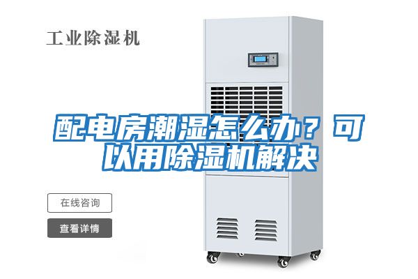 配電房潮濕怎么辦？可以用除濕機(jī)解決