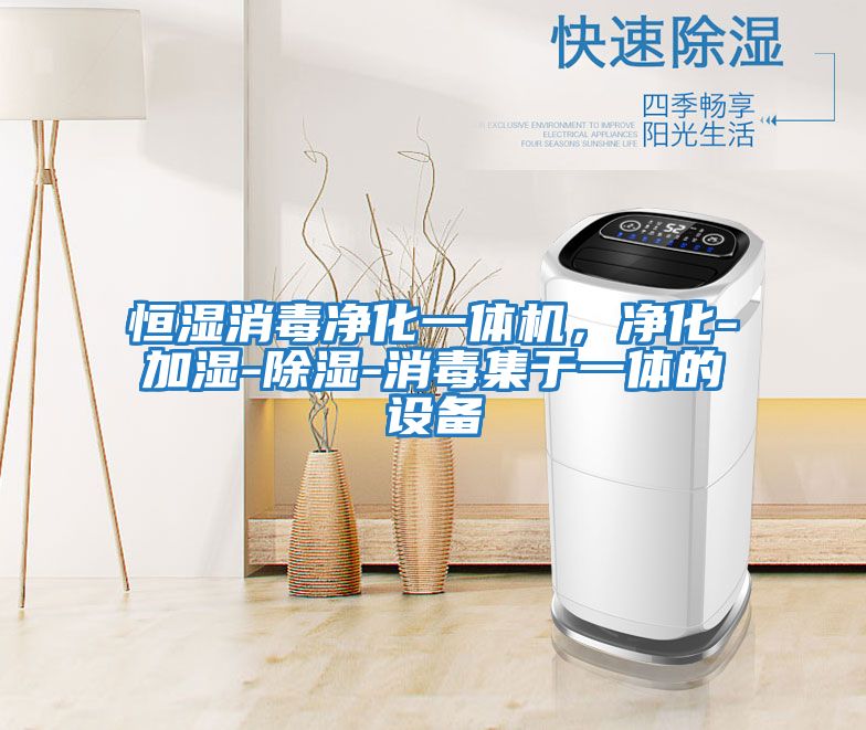 恒濕消毒凈化一體機，凈化-加濕-除濕-消毒集于一體的設備