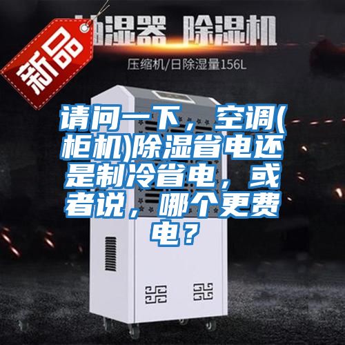 請問一下，空調(柜機)除濕省電還是制冷省電，或者說，哪個更費電？