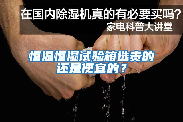 恒溫恒濕試驗箱選貴的還是便宜的？